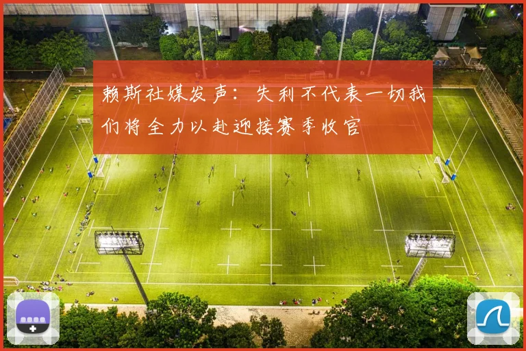 赖斯社媒发声：失利不代表一切我们将全力以赴迎接赛季收官