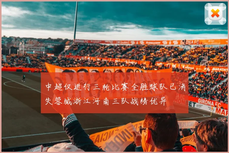 中超仅进行三轮比赛全胜球队已消失蓉城浙江河南三队战绩优异