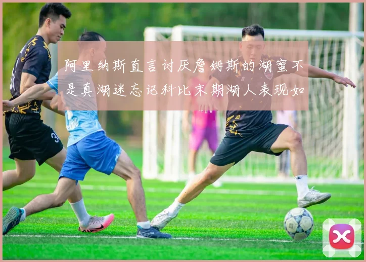 阿里纳斯直言讨厌詹姆斯的湖蜜不是真湖迷忘记科比末期湖人表现如何惨淡