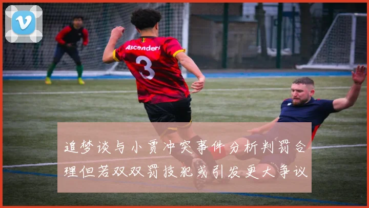 追梦谈与小贾冲突事件分析判罚合理但若双双罚技犯或引发更大争议