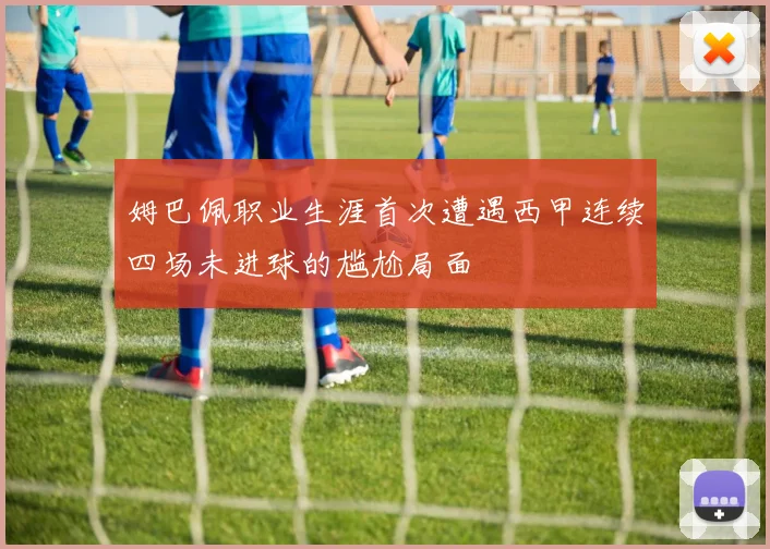 姆巴佩职业生涯首次遭遇西甲连续四场未进球的尴尬局面