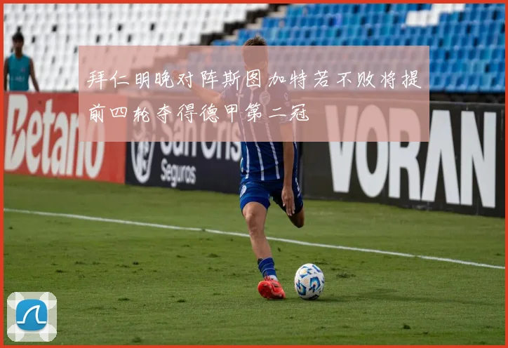 拜仁明晚对阵斯图加特若不败将提前四轮夺得德甲第二冠