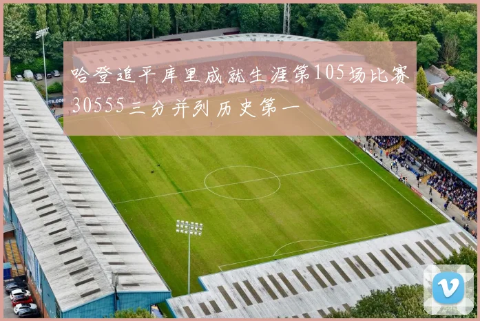 哈登追平库里成就生涯第105场比赛30555三分并列历史第一