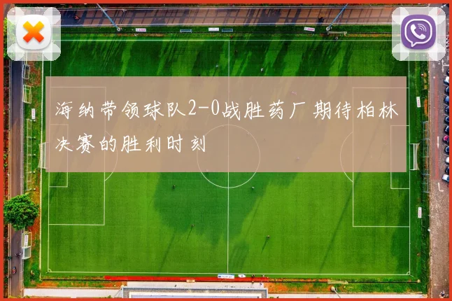 海纳带领球队2-0战胜药厂期待柏林决赛的胜利时刻